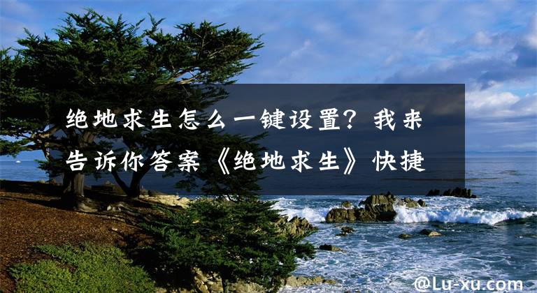 絕地求生怎么一鍵設置？我來告訴你答案《絕地求生》快捷設置一鍵大跳方法 不改文件 不用宏鼠標