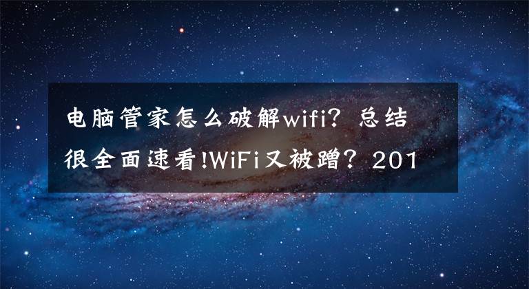 電腦管家怎么破解wifi？總結(jié)很全面速看!WiFi又被蹭？2017防蹭寶典在此