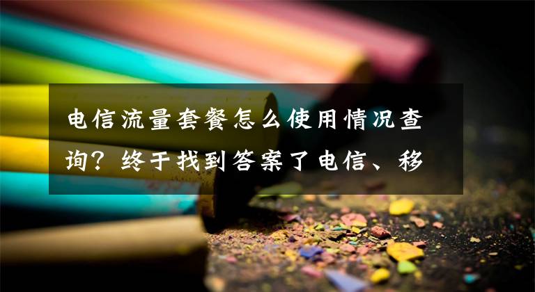 電信流量套餐怎么使用情況查詢？終于找到答案了電信、移動、聯(lián)通網(wǎng)廳App曬“絕活”