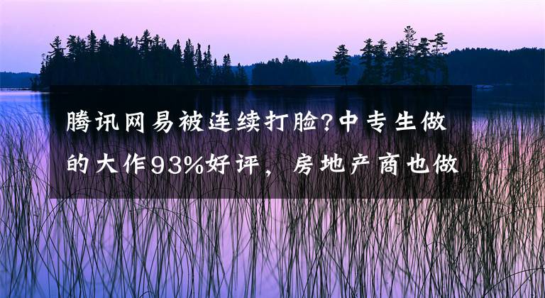 騰訊網(wǎng)易被連續(xù)打臉?中專生做的大作93%好評(píng)，房地產(chǎn)商也做好游戲