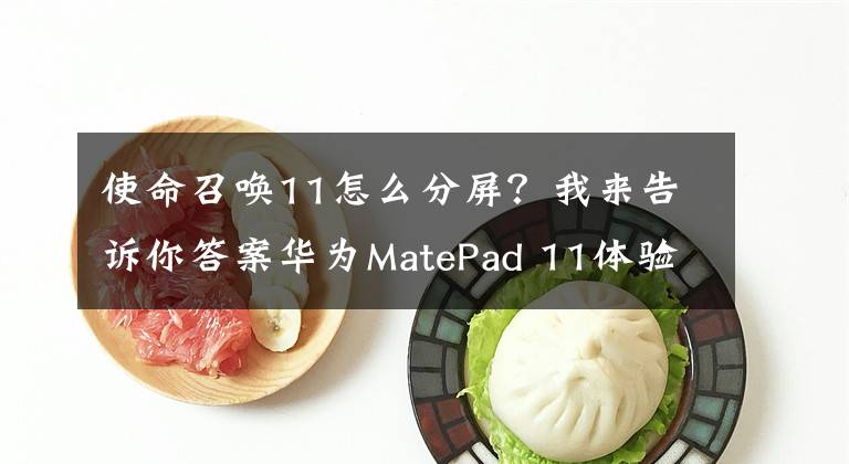 使命召喚11怎么分屏？我來告訴你答案華為MatePad 11體驗(yàn)：避免成為“買后愛奇藝”的“泡面神器”，需要怎么做？