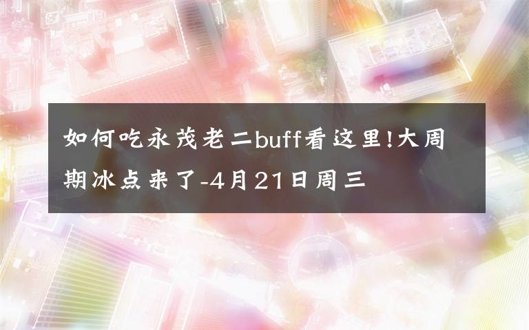 如何吃永茂老二buff看這里!大周期冰點(diǎn)來(lái)了-4月21日周三