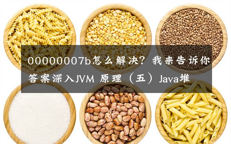 00000007b怎么解決？我來告訴你答案深入JVM 原理（五）Java堆內(nèi)存調(diào)整參數(shù)（調(diào)優(yōu)關(guān)鍵）