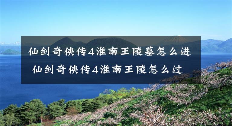 仙劍奇?zhèn)b傳4淮南王陵墓怎么進(jìn) 仙劍奇?zhèn)b傳4淮南王陵怎么過(guò)