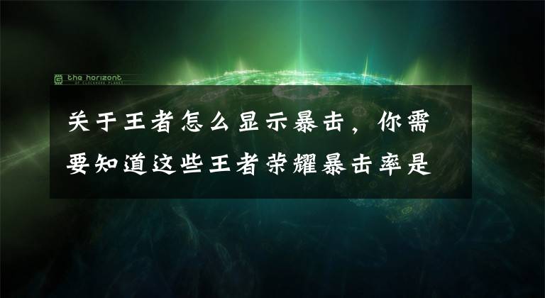 關(guān)于王者怎么顯示暴擊，你需要知道這些王者榮耀暴擊率是什么意思 暴擊率和暴擊效果區(qū)別