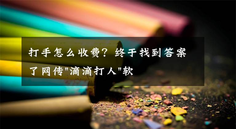 打手怎么收費？終于找到答案了網(wǎng)傳"滴滴打人"軟件幫忙找打手 500元可打住院