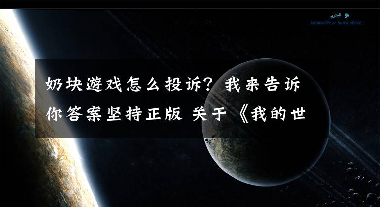 奶塊游戲怎么投訴？我來(lái)告訴你答案堅(jiān)持正版 關(guān)于《我的世界》維權(quán)進(jìn)展公告