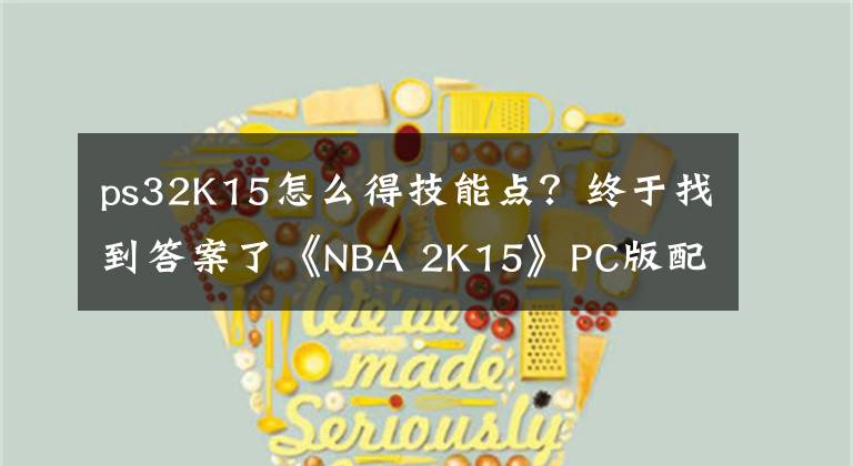 ps32K15怎么得技能點(diǎn)？終于找到答案了《NBA 2K15》PC版配置需求公布，畫(huà)面大進(jìn)步