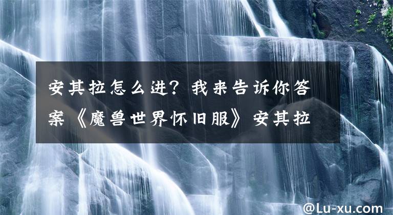 安其拉怎么進(jìn)？我來(lái)告訴你答案《魔獸世界懷舊服》安其拉開(kāi)門攻略 物資捐獻(xiàn)技巧分享