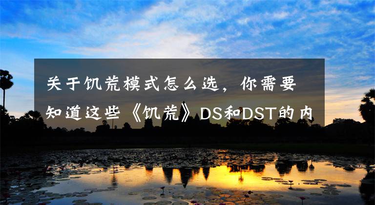 關(guān)于饑荒模式怎么選，你需要知道這些《饑荒》DS和DST的內(nèi)容區(qū)別科普