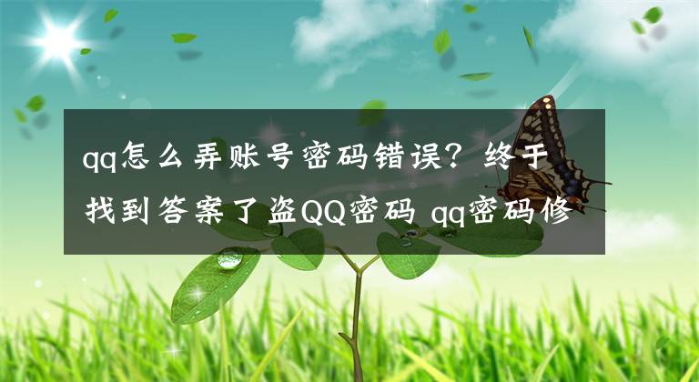 qq怎么弄賬號(hào)密碼錯(cuò)誤？終于找到答案了盜QQ密碼 qq密碼修改 qq密碼更改 如何修改騰訊QQ密碼