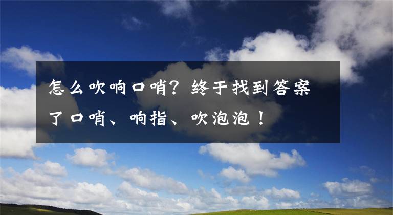 怎么吹響口哨？終于找到答案了口哨、響指、吹泡泡！