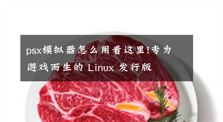 psx模擬器怎么用看這里!專為游戲而生的 Linux 發(fā)行版