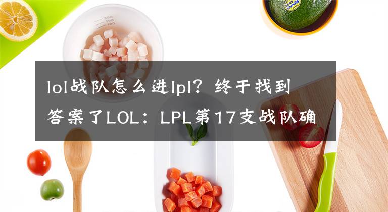 lol戰(zhàn)隊(duì)怎么進(jìn)lpl？終于找到答案了LOL：LPL第17支戰(zhàn)隊(duì)確定，系PDD投資，網(wǎng)友翻出舊怨