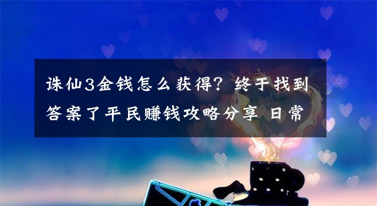 誅仙3金錢怎么獲得？終于找到答案了平民賺錢攻略分享 日常副本一定要刷