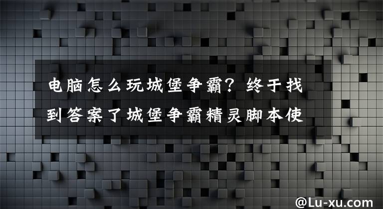 電腦怎么玩城堡爭霸？終于找到答案了城堡爭霸精靈腳本使用教程