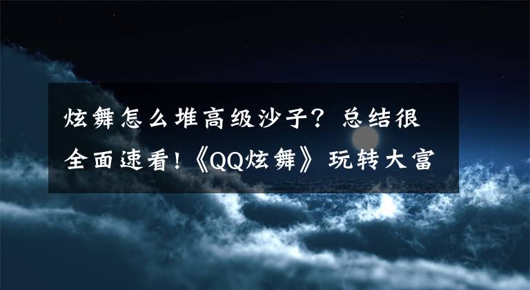 炫舞怎么堆高級沙子？總結(jié)很全面速看!《QQ炫舞》玩轉(zhuǎn)大富翁HIGH翻一夏活動攻略詳解