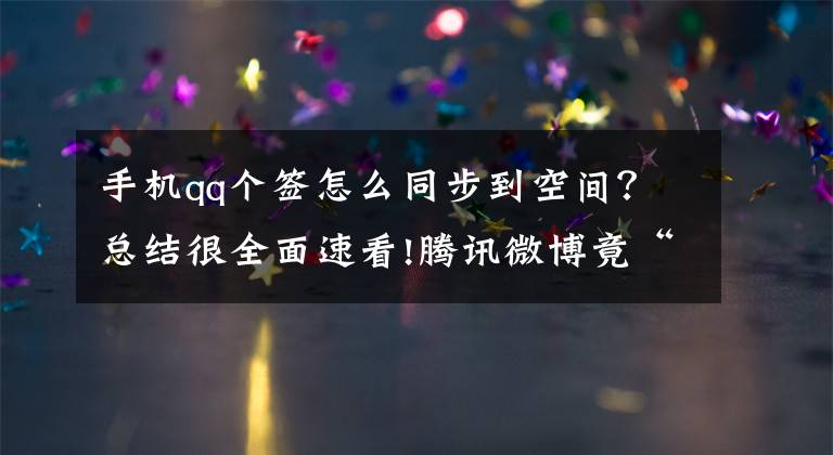 手機(jī)qq個(gè)簽怎么同步到空間？總結(jié)很全面速看!騰訊微博竟“復(fù)活”了：此時(shí)微視有點(diǎn)興奮