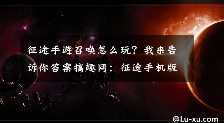 征途手游召喚怎么玩？我來告訴你答案搞趣網(wǎng)：征途手機版召喚怎么加點 召喚屬性怎么加點