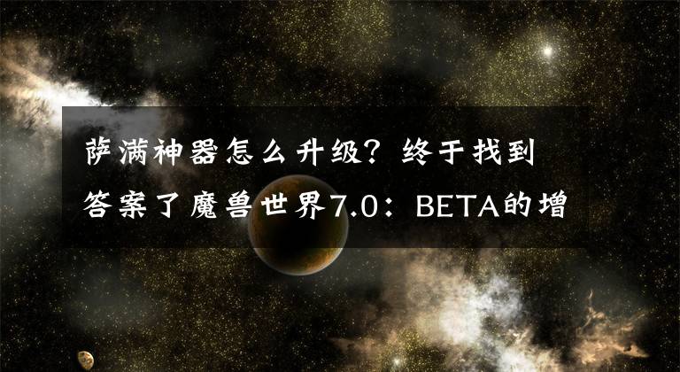 薩滿神器怎么升級？終于找到答案了魔獸世界7.0：BETA的增強薩滿神器排列改變