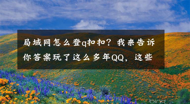 局域網(wǎng)怎么登q扣扣？我來(lái)告訴你答案玩了這么多年QQ，這些技巧你知道嗎？