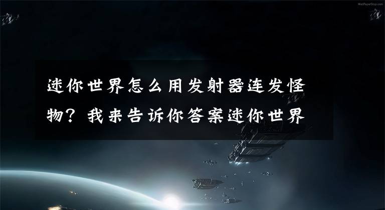 迷你世界怎么用發(fā)射器連發(fā)怪物？我來告訴你答案迷你世界：極限生存！表妹建自動殺怪器，不費一血打敗熔巖巨獸