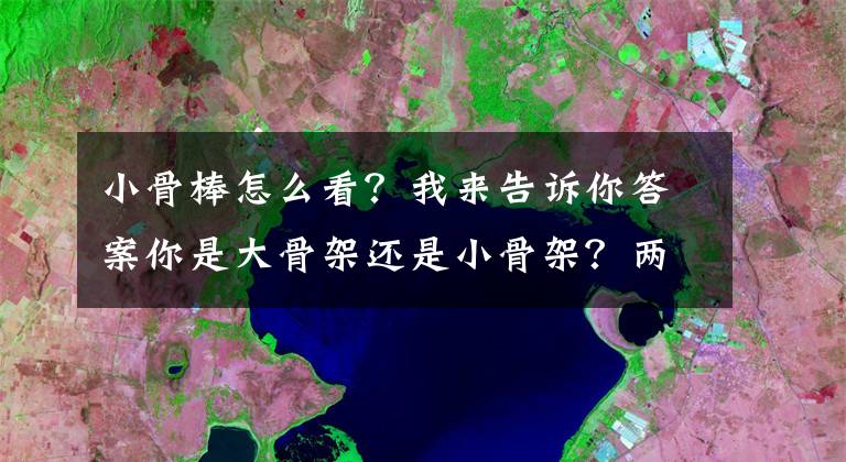 小骨棒怎么看？我來告訴你答案你是大骨架還是小骨架？兩種方法教你判斷