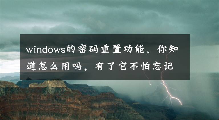 windows的密碼重置功能，你知道怎么用嗎，有了它不怕忘記密碼