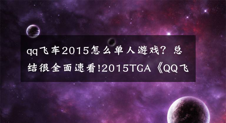 qq飛車2015怎么單人游戲？總結(jié)很全面速看!2015TGA《QQ飛車》年度總決賽女子個(gè)人競(jìng)速賽戰(zhàn)報(bào)