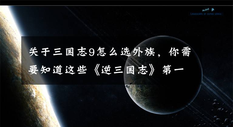 關于三國志9怎么選外族，你需要知道這些《逆三國志》第一卷