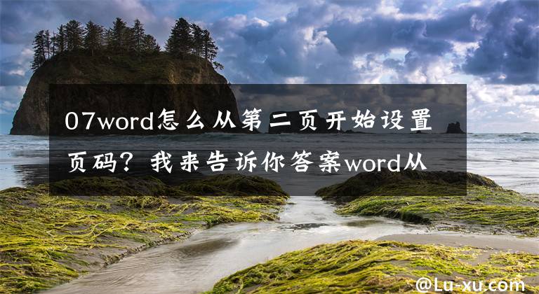 07word怎么從第二頁開始設(shè)置頁碼？我來告訴你答案word從第二頁開始編頁碼，方法很簡單