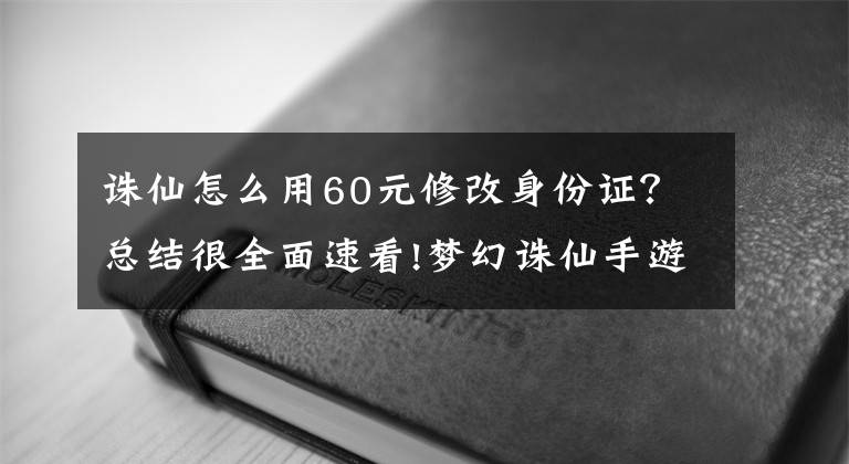 誅仙怎么用60元修改身份證？總結(jié)很全面速看!夢(mèng)幻誅仙手游實(shí)名怎么注冊(cè)？實(shí)名注冊(cè)詳細(xì)流程