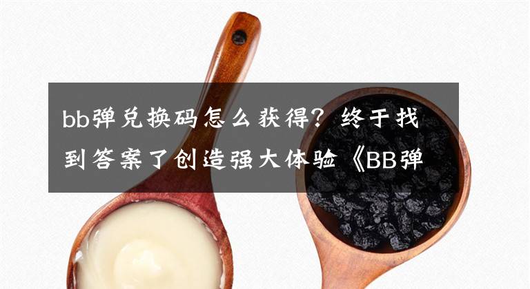 bb彈兌換碼怎么獲得？終于找到答案了創(chuàng)造強大體驗《BB彈》玩法說明