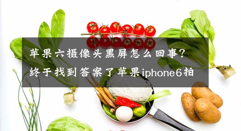 蘋果六攝像頭黑屏怎么回事？終于找到答案了蘋果iphone6拍照黑屏怎么處理