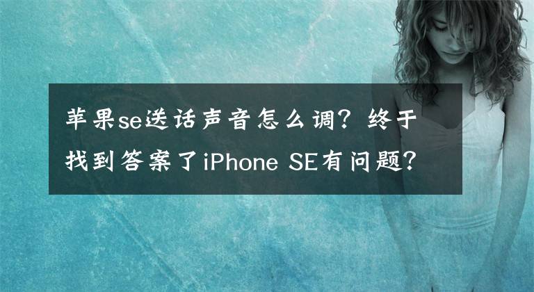 蘋(píng)果se送話(huà)聲音怎么調(diào)？終于找到答案了iPhone SE有問(wèn)題？傳藍(lán)牙通話(huà)有雜音