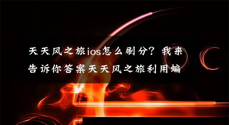 天天風之旅ios怎么刷分？我來告訴你答案天天風之旅利用蝙蝠陣輕松刷分攻略