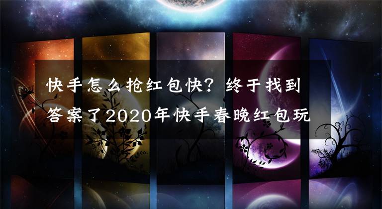 快手怎么搶紅包快？終于找到答案了2020年快手春晚紅包玩法介紹 怎么才能分到快手的十億紅包