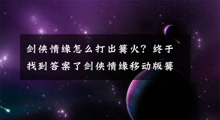 劍俠情緣怎么打出篝火？終于找到答案了劍俠情緣移動(dòng)版篝火如何獲得？篝火獲得方法技巧分享