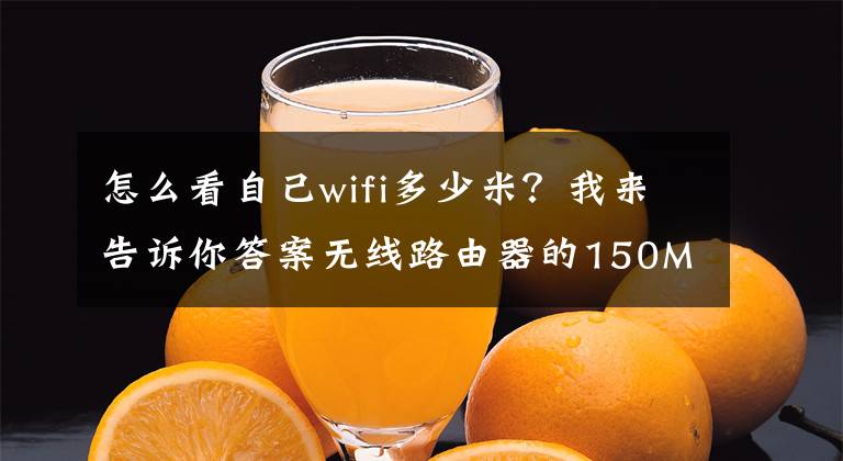 怎么看自己wifi多少米？我來告訴你答案無線路由器的150M、300M、450M是什么意思？有什么區(qū)別？