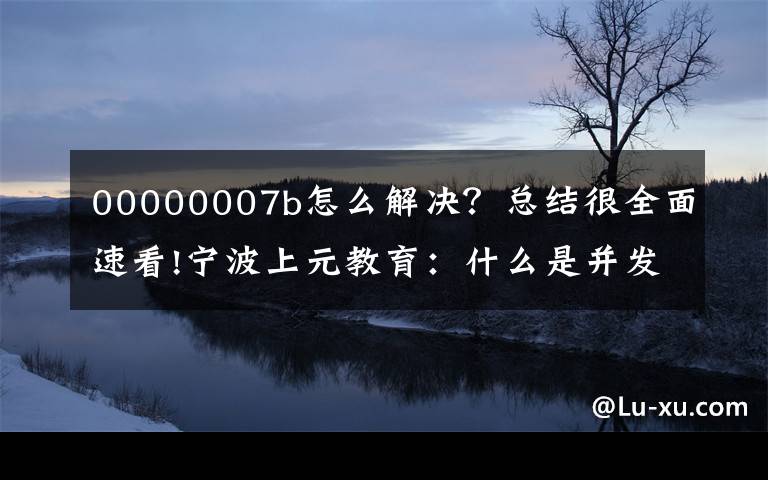 00000007b怎么解決？總結(jié)很全面速看!寧波上元教育：什么是并發(fā)編程，并發(fā)編程的優(yōu)缺點(diǎn)