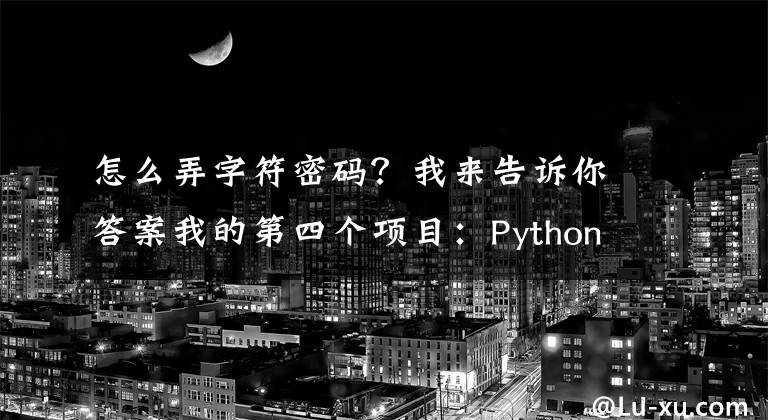 怎么弄字符密碼？我來告訴你答案我的第四個項目：Python自動生成密碼