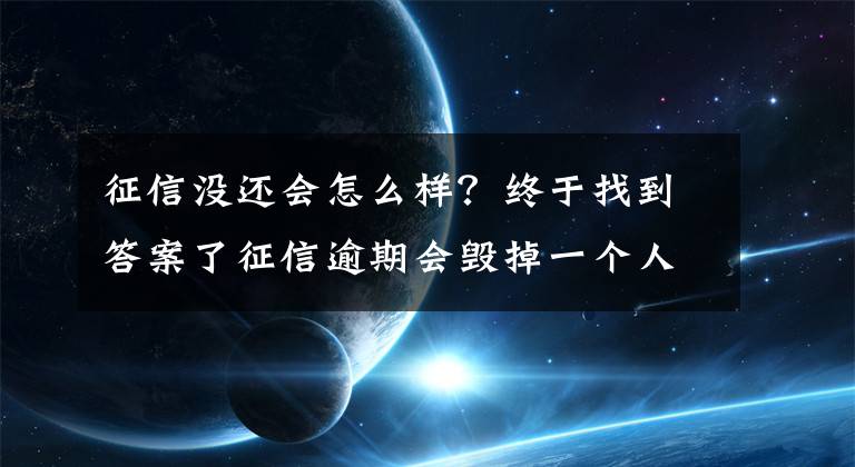 征信沒還會怎么樣？終于找到答案了征信逾期會毀掉一個人嗎？