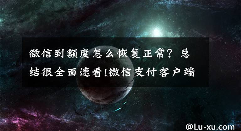 微信到額度怎么恢復(fù)正常？總結(jié)很全面速看!微信支付客戶(hù)端使用問(wèn)題整理（一）