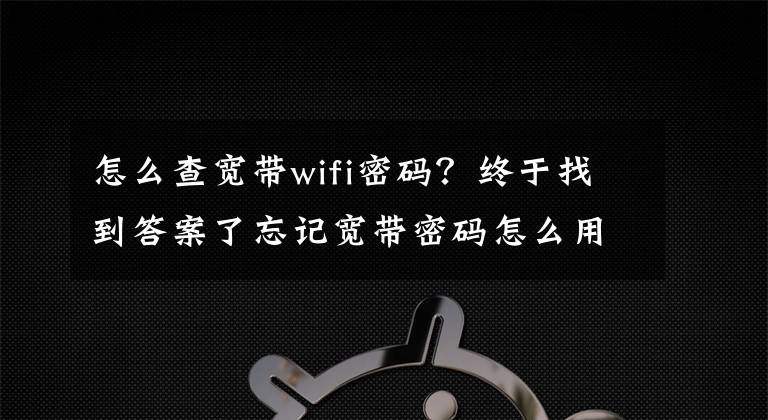 怎么查寬帶wifi密碼？終于找到答案了忘記寬帶密碼怎么用路由器找回？