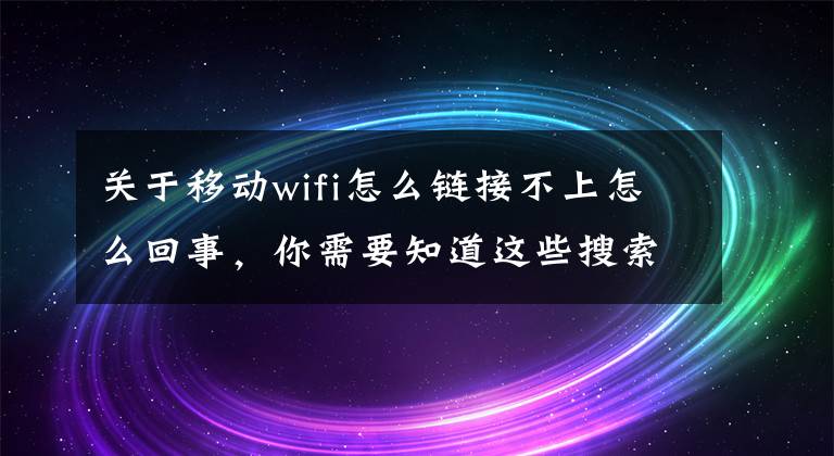 關于移動wifi怎么鏈接不上怎么回事，你需要知道這些搜索到無線信號但是連接不上怎么辦？