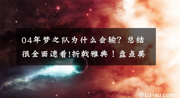 04年夢之隊為什么會輸？總結(jié)很全面速看!折戟雅典！盤點美國夢之隊十大屈辱時刻：04年奧運會占6席