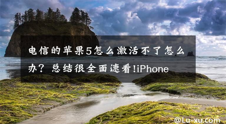 電信的蘋(píng)果5怎么激活不了怎么辦？總結(jié)很全面速看!iPhone 無(wú)法激活應(yīng)如何解決？