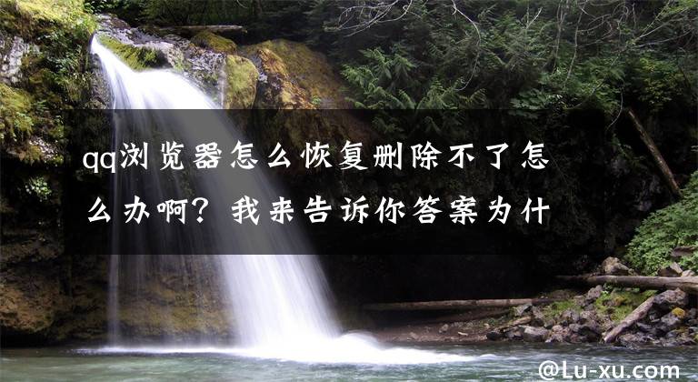 qq瀏覽器怎么恢復(fù)刪除不了怎么辦?。课襾?lái)告訴你答案為什么卸載QQ手機(jī)瀏覽器