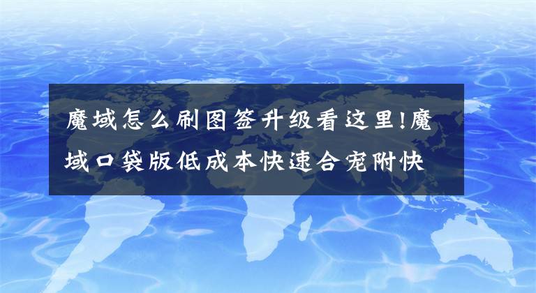 魔域怎么刷圖簽升級看這里!魔域口袋版低成本快速合寵附快速升級