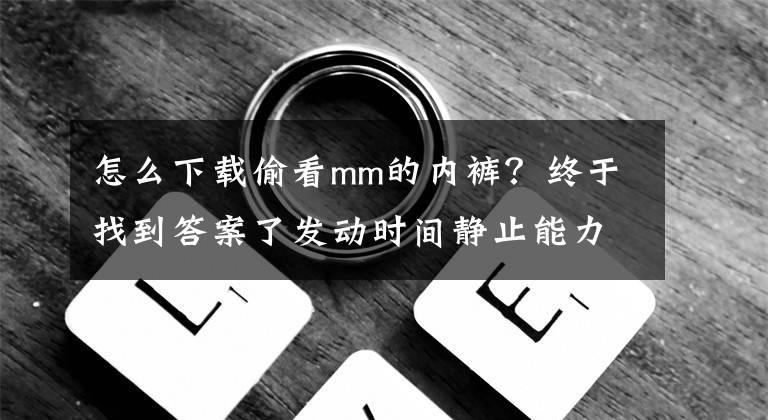 怎么下載偷看mm的內褲？終于找到答案了發(fā)動時間靜止能力偷看可愛女生胖次，這番讓我想到了學園時間停止！